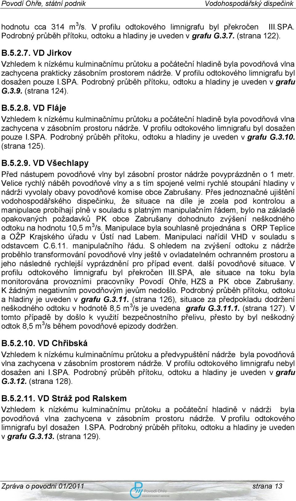 V profilu odtokového limnigrafu byl dosaţen pouze I.SPA. Podrobný průběh přítoku, odtoku a hladiny je uveden v grafu G.3.9. (strana 124). B.5.2.8.