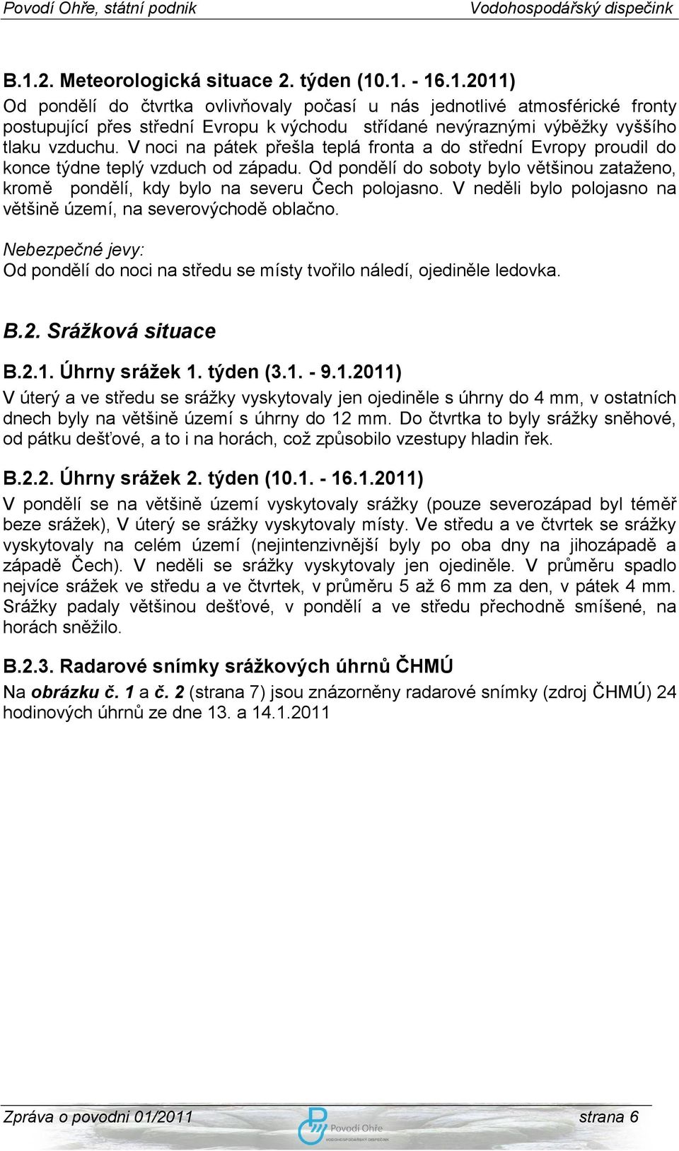 V neděli bylo polojasno na většině území, na severovýchodě oblačno. Nebezpečné jevy: Od pondělí do noci na středu se místy tvořilo náledí, ojediněle ledovka. B.2. Sráţková situace B.2.1.