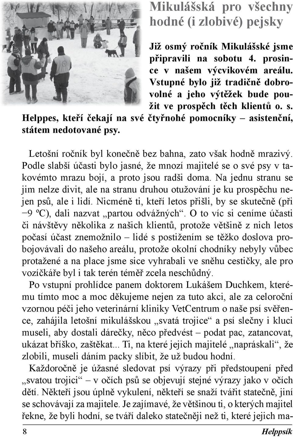 Letošní ročník byl konečně bez bahna, zato však hodně mrazivý. Podle slabší účasti bylo jasné, že mnozí majitelé se o své psy v takovémto mrazu bojí, a proto jsou radši doma.