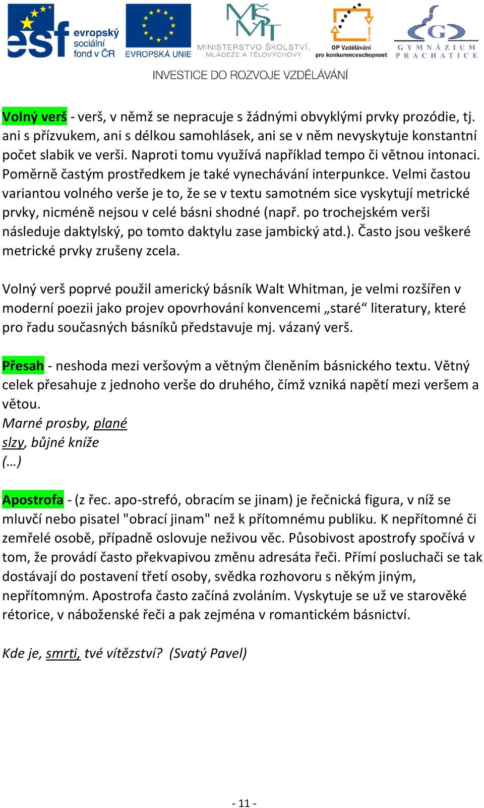 Velmi častou variantou volného verše je to, že se v textu samotném sice vyskytují metrické prvky, nicméně nejsou v celé básni shodné (např.