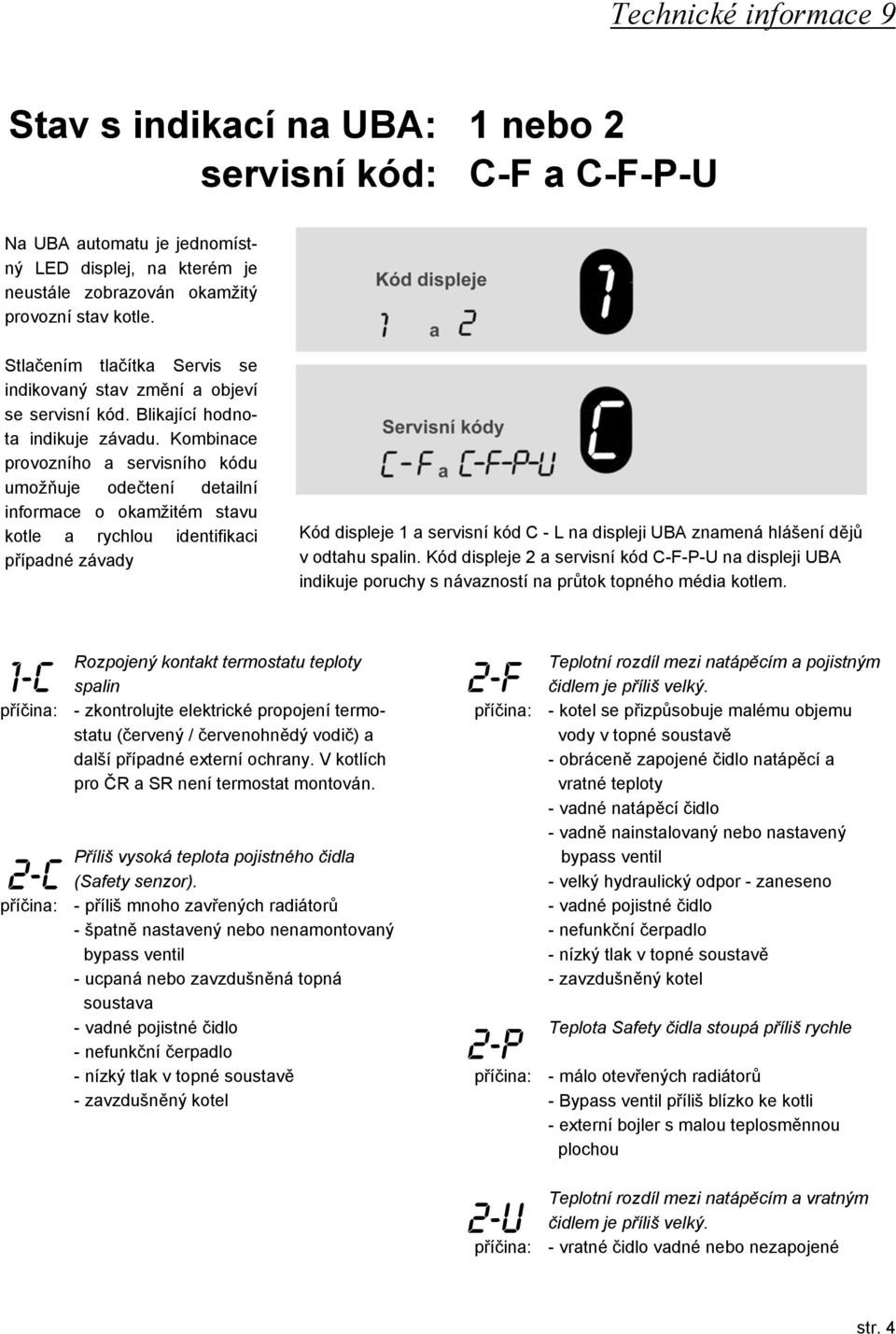 Kombinace provozního a servisního kódu umožňuje odečtení detailní informace o okamžitém stavu kotle a rychlou identifikaci případné závady Kód displeje 1 a servisní kód C - L na displeji UBA znamená