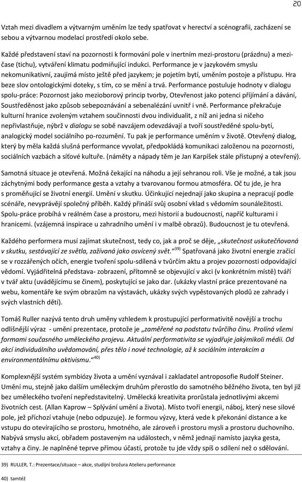 Performance je v jazykovém smyslu nekomunikativní, zaujímá místo ještě před jazykem; je pojetím bytí, uměním postoje a přístupu. Hra beze slov ontologickými doteky, s tím, co se mění a trvá.