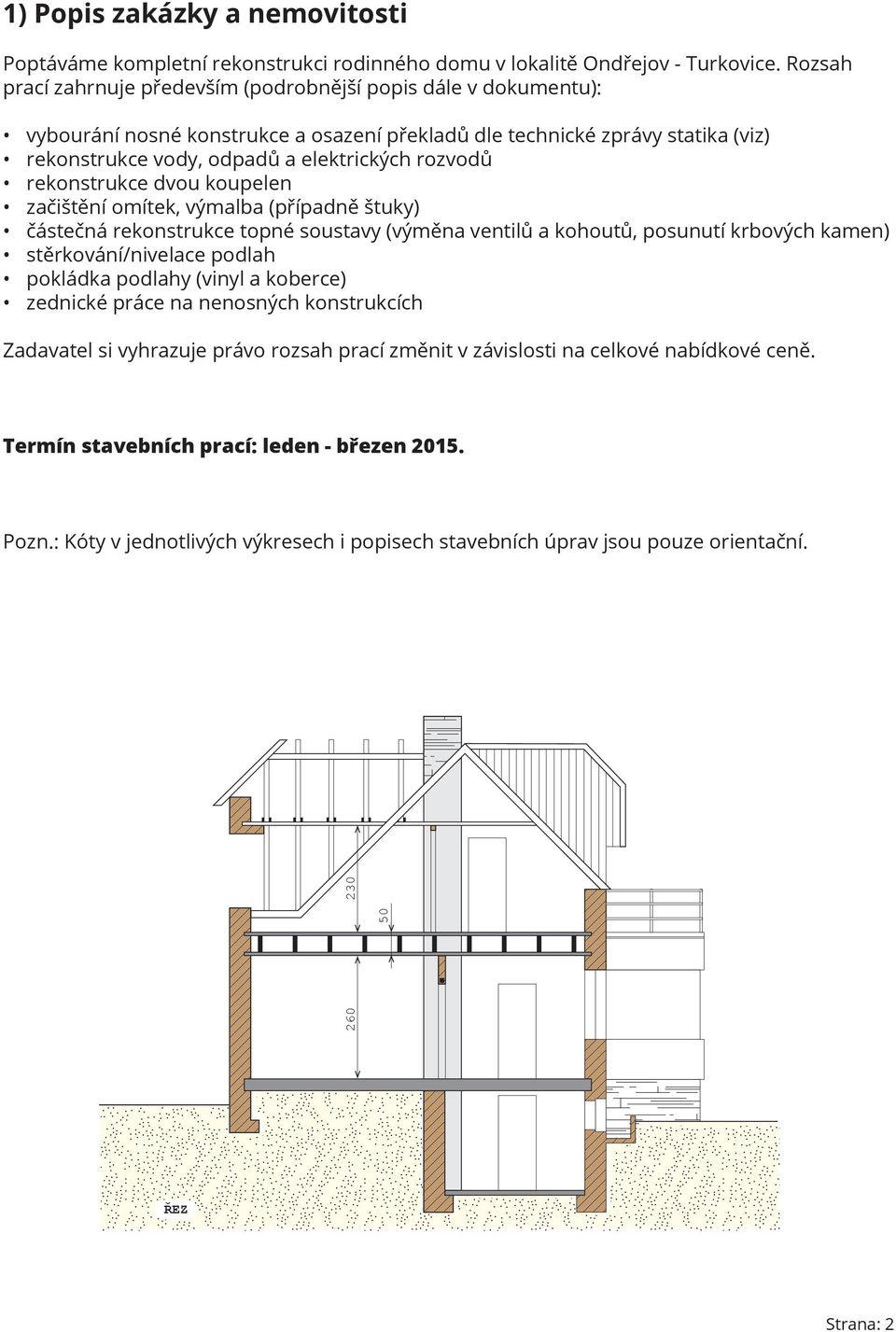 rekonstrukce dvou koupelen začištění omítek, výmalba (případně štuky) částečná rekonstrukce topné soustavy (výměna ventilů a kohoutů, posunutí krbových kamen) stěrkování/nivelace podlah pokládka