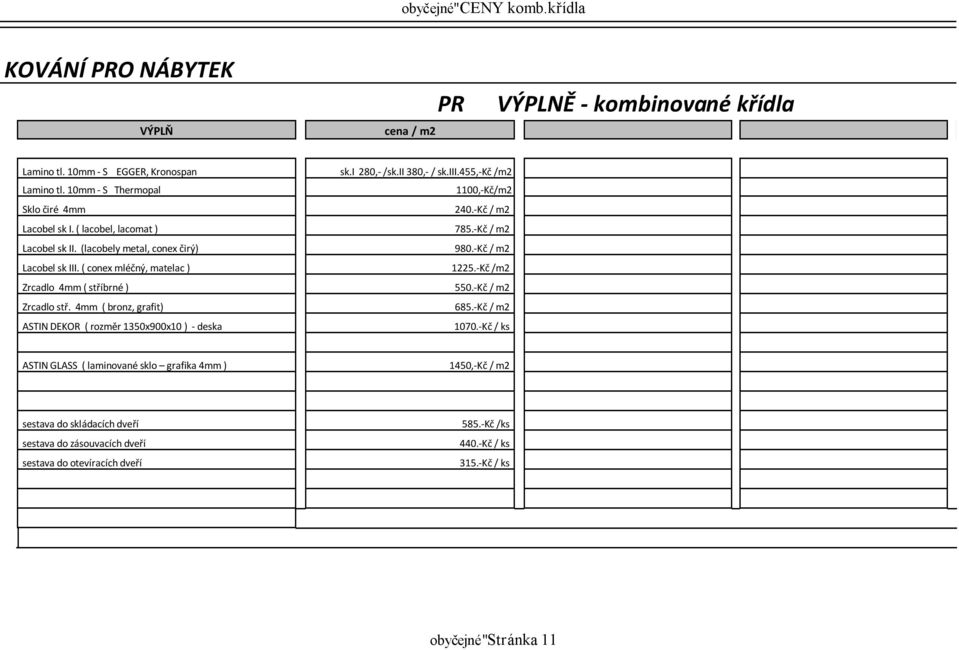 ( conex mléčný, matelac ) 1225.-Kč /m2 Zrcadlo 4mm ( stříbrné ) 550.-Kč / m2 Zrcadlo stř. 4mm ( bronz, grafit) 685.-Kč / m2 ASTIN DEKOR ( rozměr 1350x900x10 ) - deska 1070.