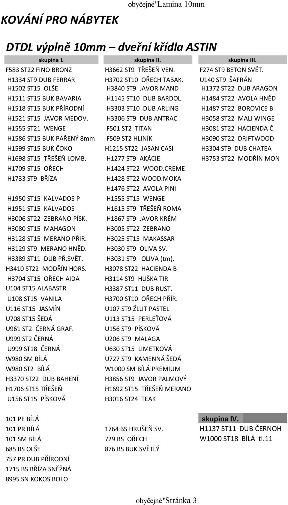 U140 ST9 ŠAFRÁN H1502 ST15 OLŠE H3840 ST9 JAVOR MAND H1372 ST22 DUB ARAGON H1511 ST15 BUK BAVARIA H1145 ST10 DUB BARDOL H1484 ST22 AVOLA HNĚD H1518 ST15 BUK PŘÍRODNÍ H3303 ST10 DUB ARLING H1487 ST22