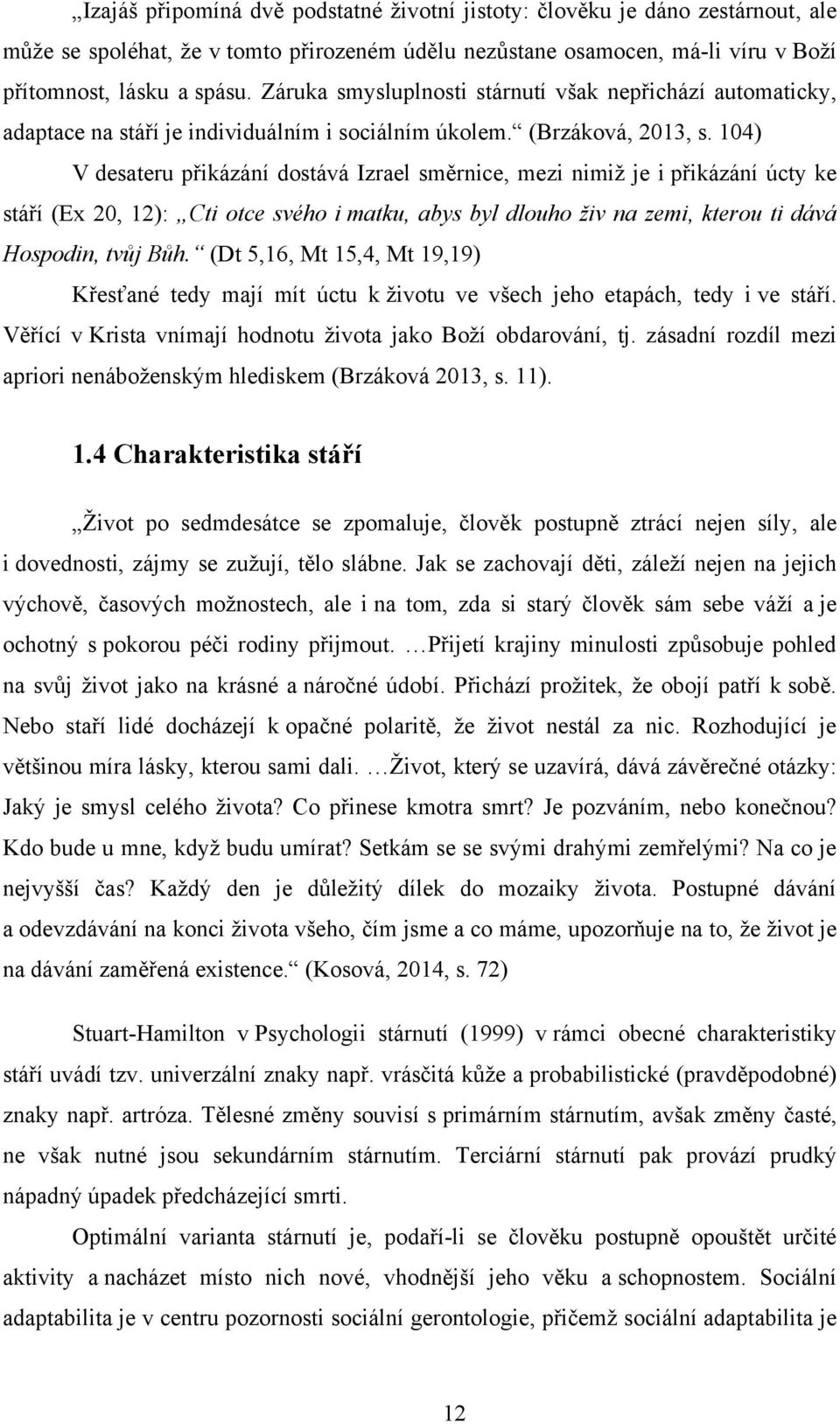 104) V desateru přikázání dostává Izrael směrnice, mezi nimiţ je i přikázání úcty ke stáří (Ex 20, 12): Cti otce svého i matku, abys byl dlouho živ na zemi, kterou ti dává Hospodin, tvůj Bůh.