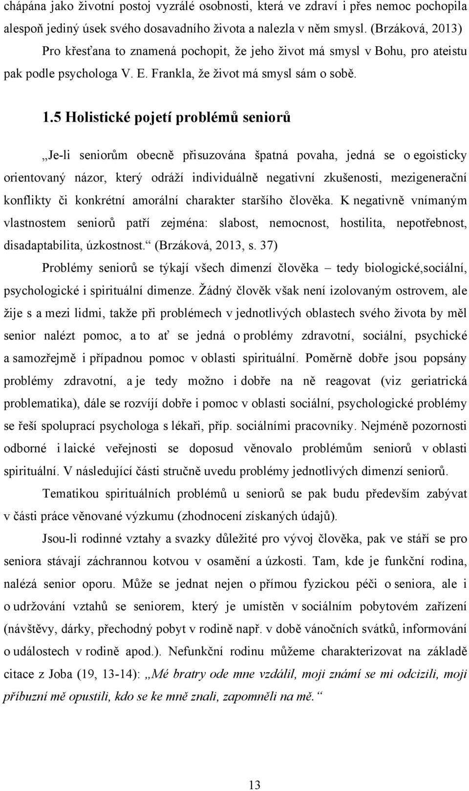 5 Holistické pojetí problémů seniorů Je-li seniorům obecně přisuzována špatná povaha, jedná se o egoisticky orientovaný názor, který odráţí individuálně negativní zkušenosti, mezigenerační konflikty