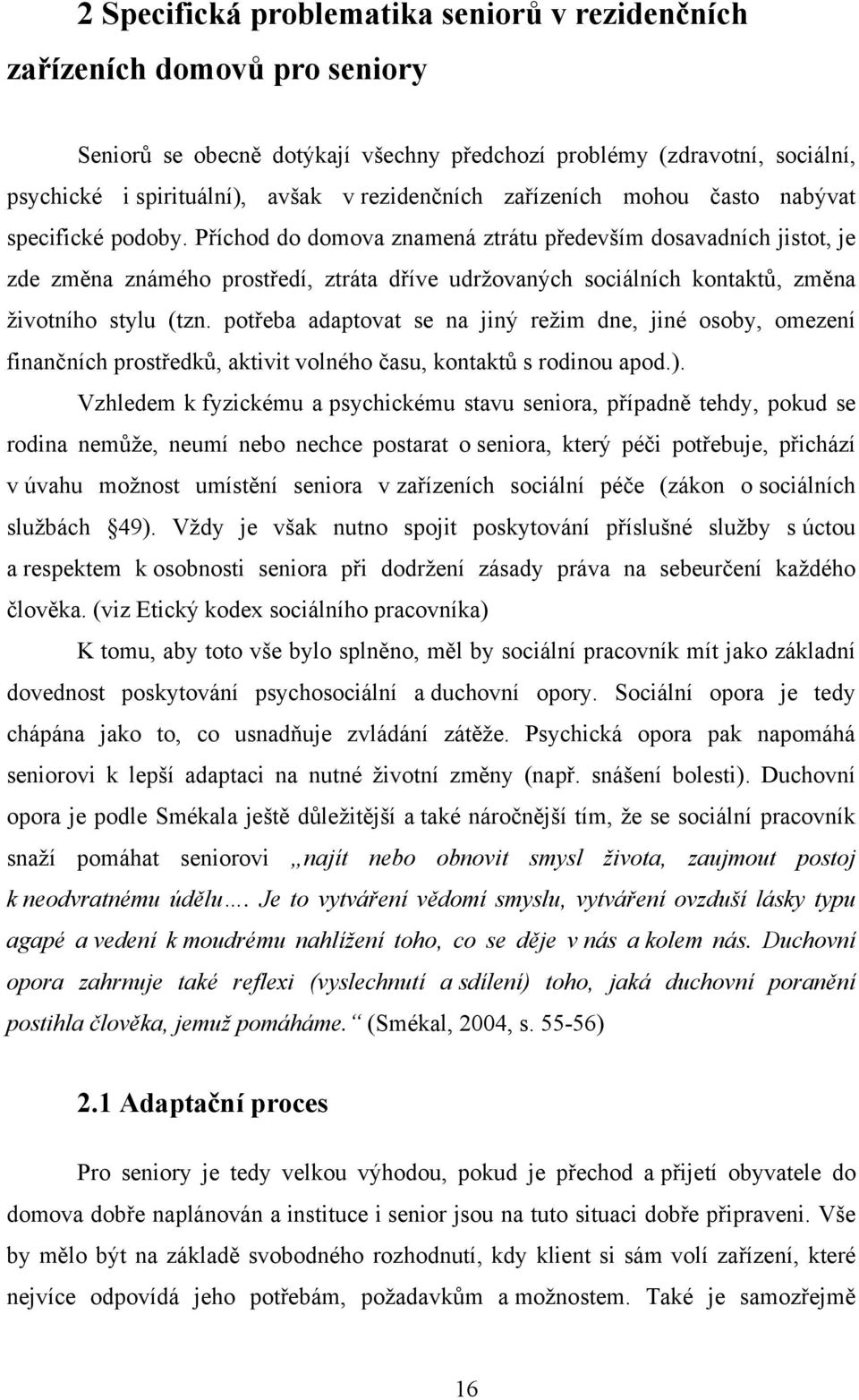 Příchod do domova znamená ztrátu především dosavadních jistot, je zde změna známého prostředí, ztráta dříve udrţovaných sociálních kontaktů, změna ţivotního stylu (tzn.