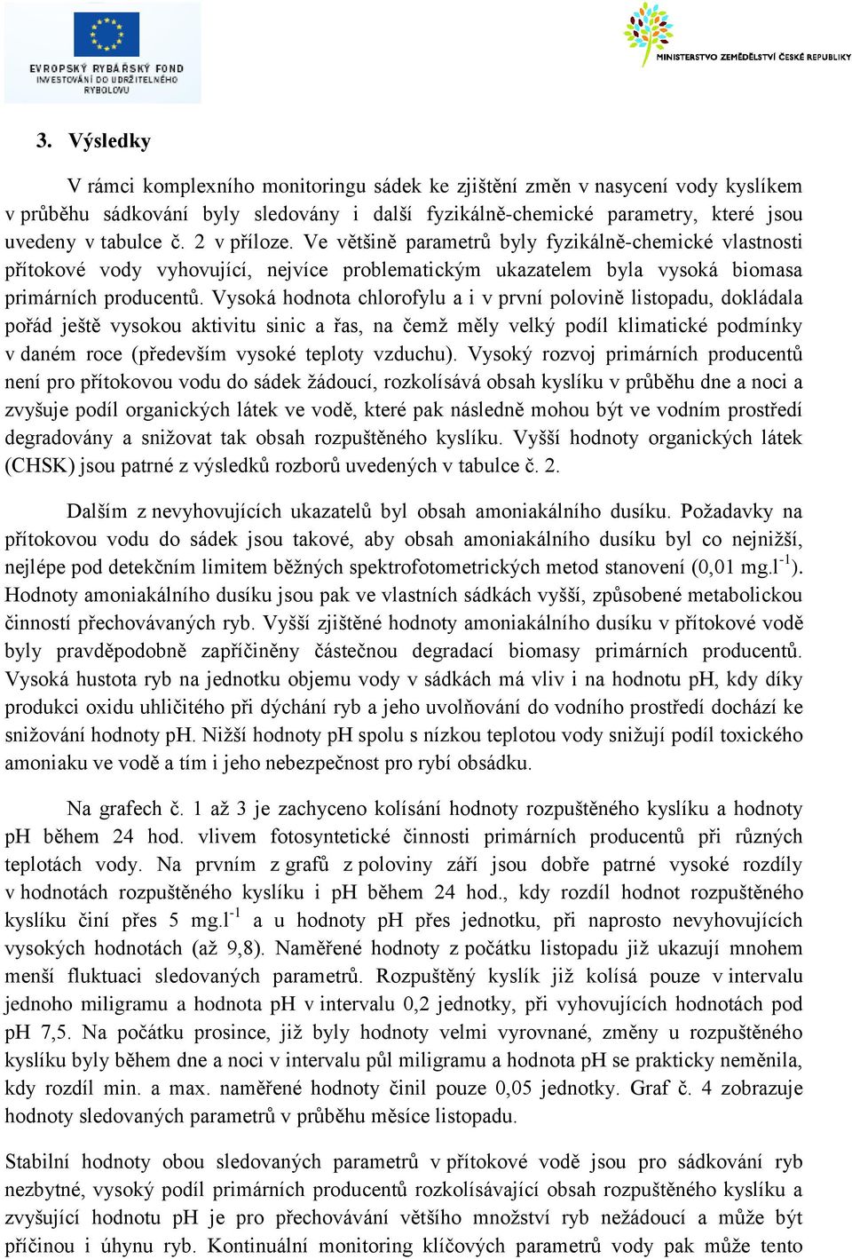 Vysoká hodnota chlorofylu a i v první polovině listopadu, dokládala pořád ještě vysokou aktivitu sinic a řas, na čemž měly velký podíl klimatické podmínky v daném roce (především vysoké teploty