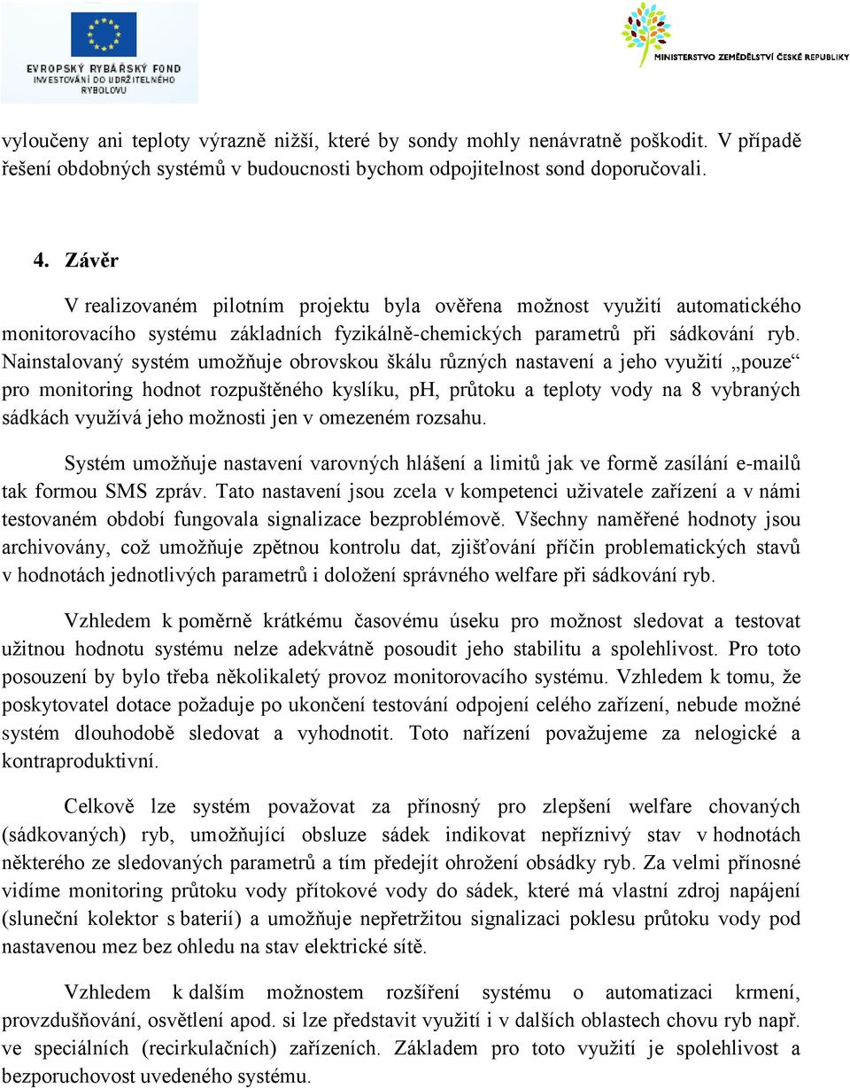 Nainstalovaný systém umožňuje obrovskou škálu různých nastavení a jeho využití pouze pro monitoring hodnot rozpuštěného kyslíku, ph, průtoku a teploty vody na 8 vybraných sádkách využívá jeho