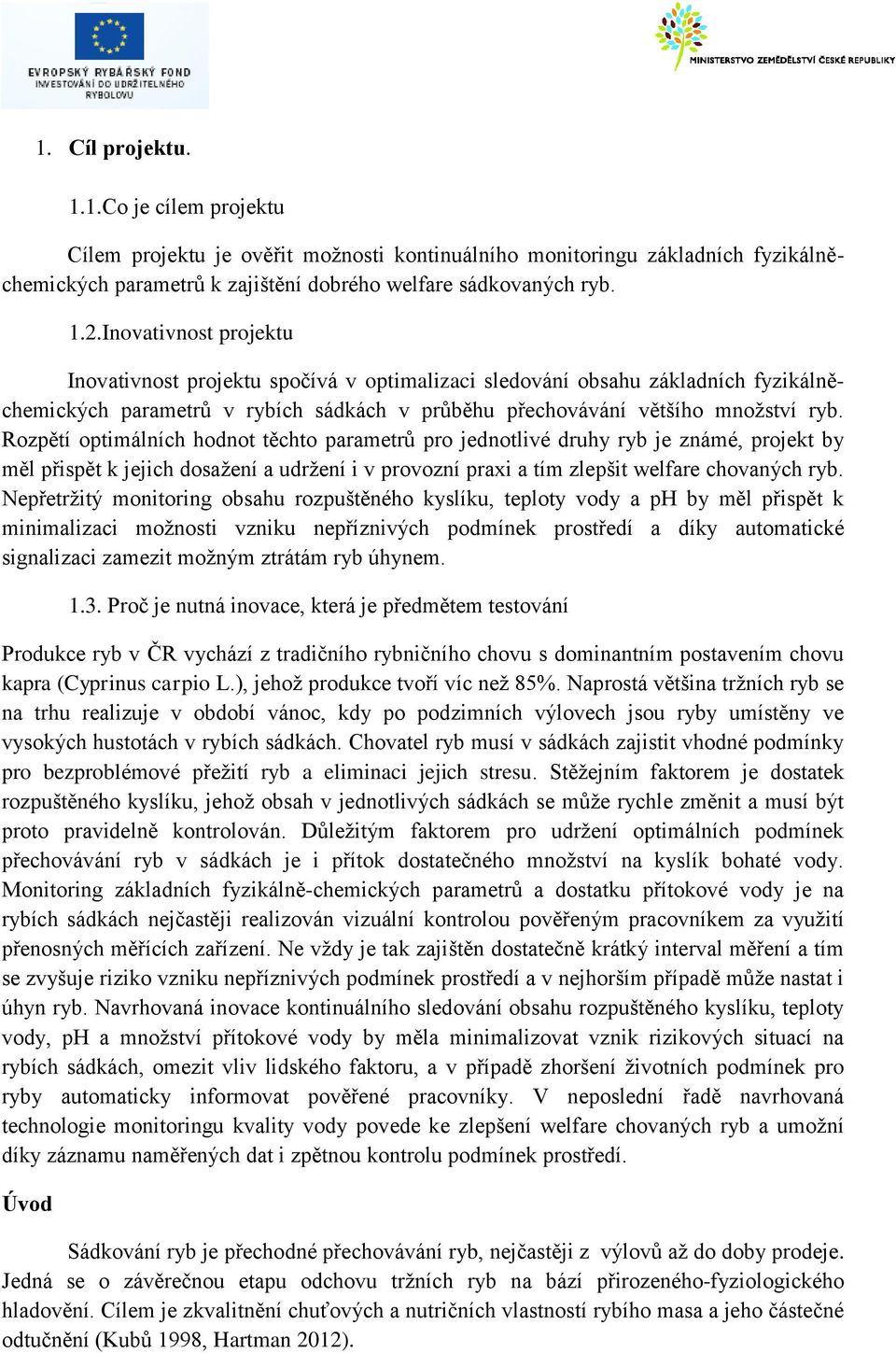 Rozpětí optimálních hodnot těchto parametrů pro jednotlivé druhy ryb je známé, projekt by měl přispět k jejich dosažení a udržení i v provozní praxi a tím zlepšit welfare chovaných ryb.