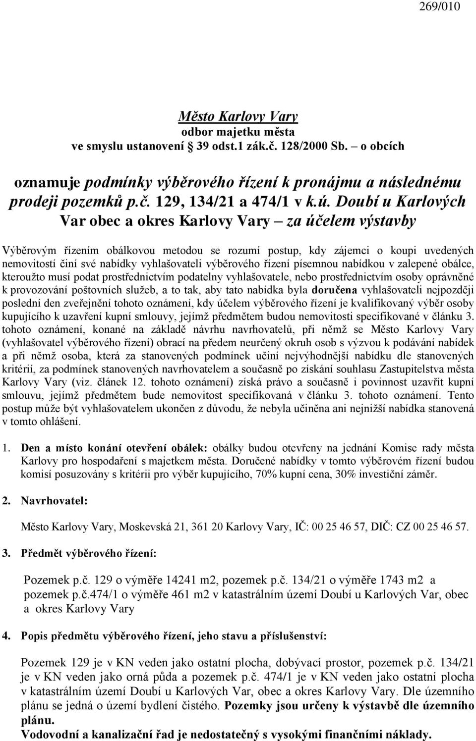 výběrového řízení písemnou nabídkou v zalepené obálce, kterouţto musí podat prostřednictvím podatelny vyhlašovatele, nebo prostřednictvím osoby oprávněné k provozování poštovních sluţeb, a to tak,