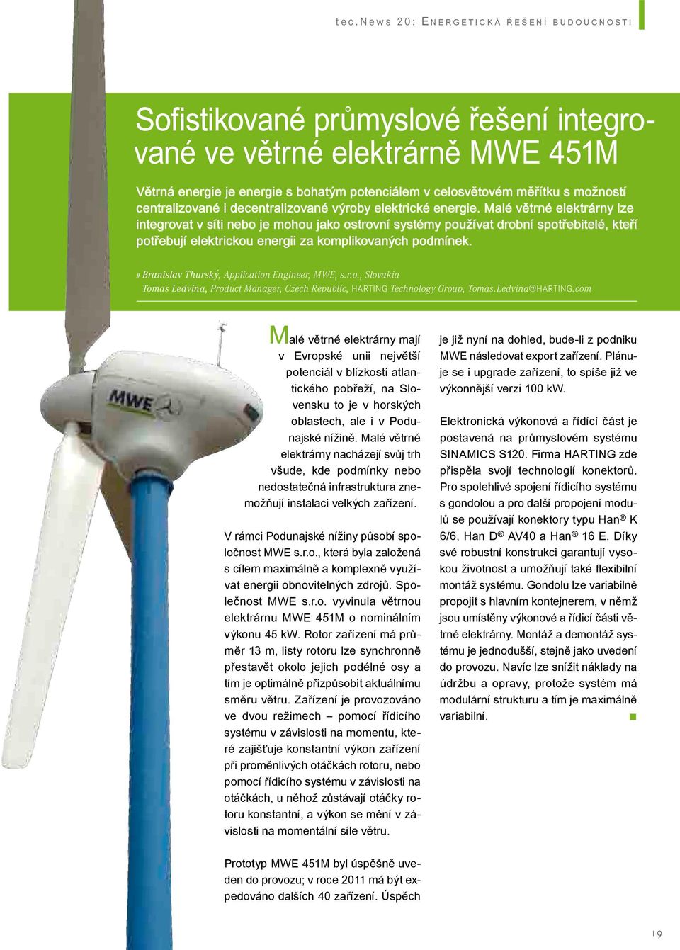 Malé větrné elektrárny lze integrovat v síti nebo je mohou jako ostrovní systémy používat drobní spotřebitelé, kteří potřebují elektrickou energii za komplikovaných podmínek.