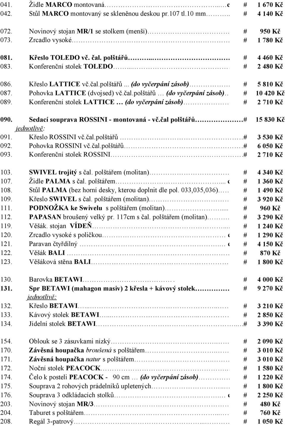 čal.polštářů (do vyčerpání zásob). ### 10 420 Kč Konferenční stolek LATTICE (do vyčerpání zásob).. ### 2 710 Kč 090. Sedací souprava ROSSINI - montovaná - vč.čal polštářů. ### 15 830 Kč 091.