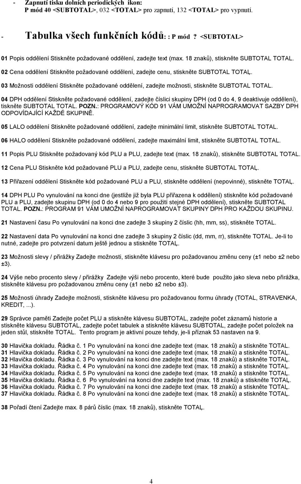 02 Cena oddělení Stiskněte požadované oddělení, zadejte cenu, stiskněte SUBTOTAL TOTAL. 03 Možnosti oddělení Stiskněte požadované oddělení, zadejte možnosti, stiskněte SUBTOTAL TOTAL.