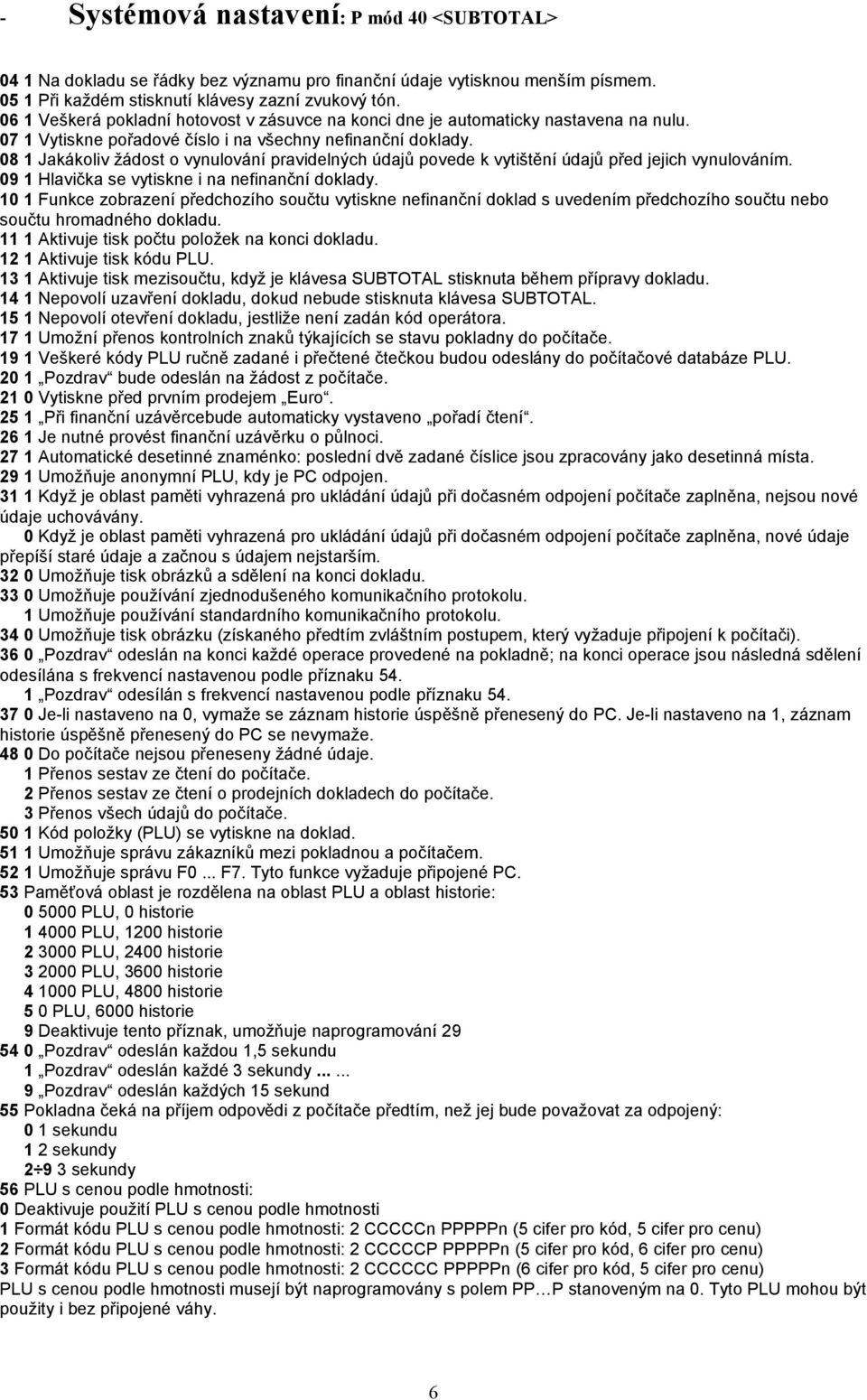 08 1 Jakákoliv žádost o vynulování pravidelných údajů povede k vytištění údajů před jejich vynulováním. 09 1 Hlavička se vytiskne i na nefinanční doklady.