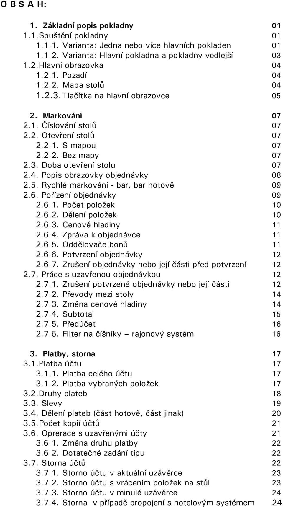 4. Popis obrazovky objednávky 08 2.5. Rychlé markování - bar, bar hotově 09 2.6. Pořízení objednávky 09 2.6.1. Počet položek 10 2.6.2. Dělení položek 10 2.6.3. Cenové hladiny 11 2.6.4. Zpráva k objednávce 11 2.