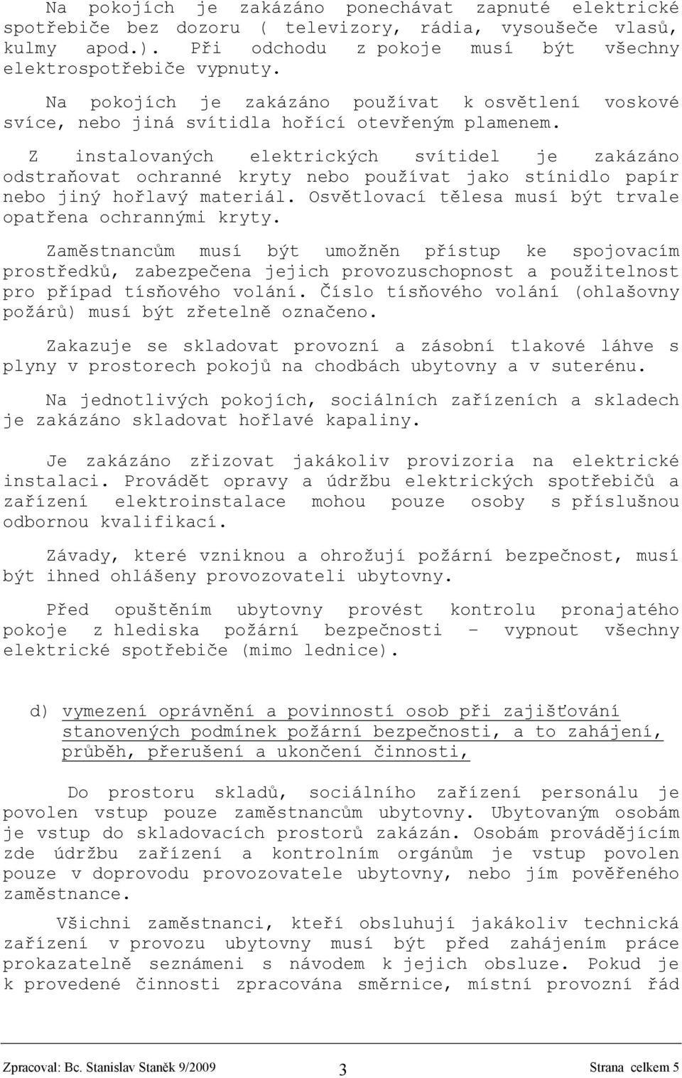 Z instalovaných elektrických svítidel je zakázáno odstraňovat ochranné kryty nebo používat jako stínidlo papír nebo jiný hořlavý materiál. Osvětlovací tělesa musí být trvale opatřena ochrannými kryty.