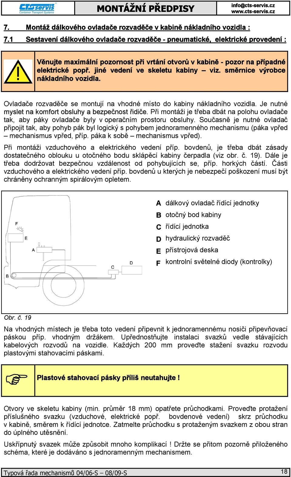 jiné vedení ve skeletu kabiny viz. směrnice výrobce nákladního vozidla. Ovladače rozvaděče se montují na vhodné místo do kabiny nákladního vozidla.