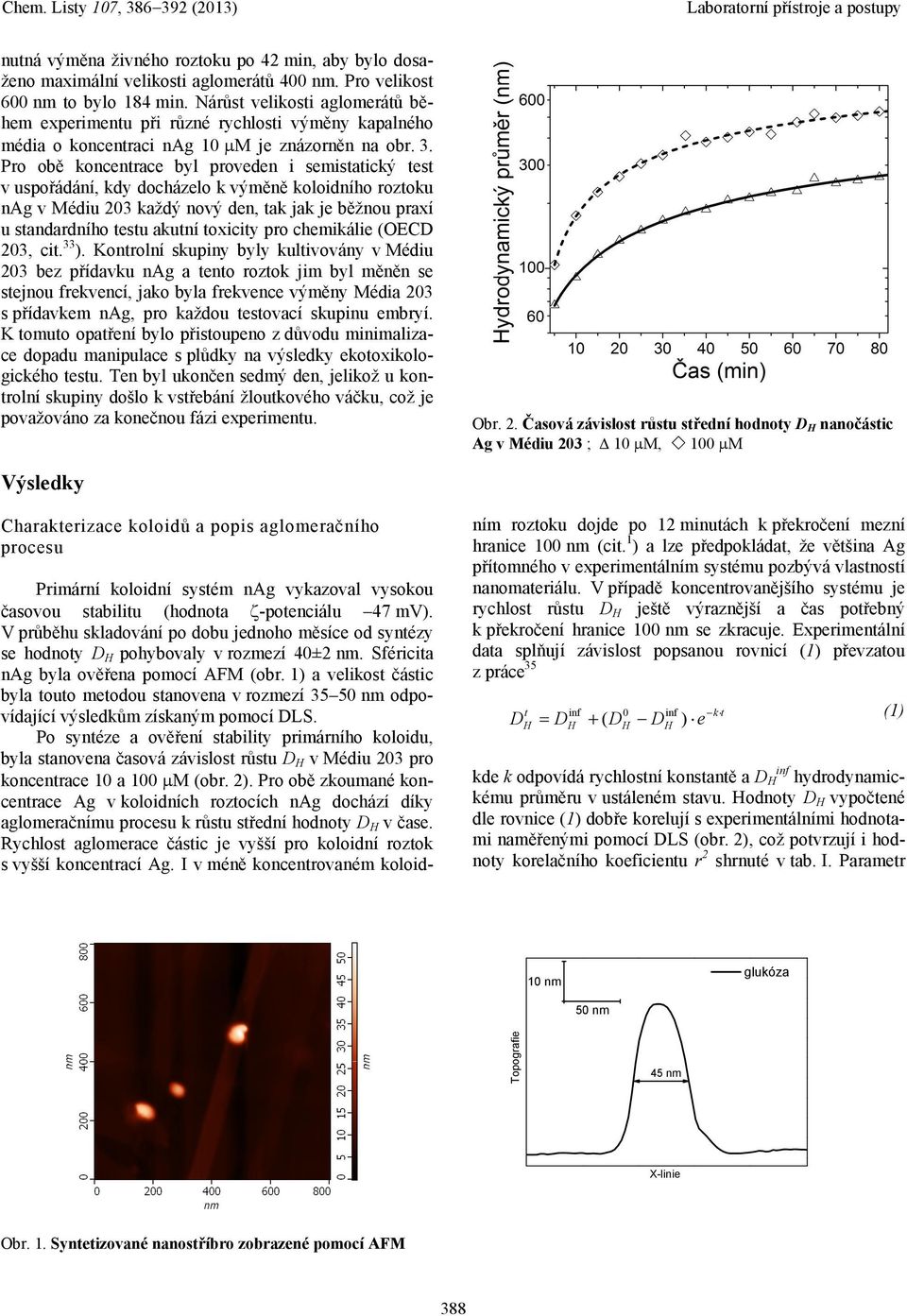 Pro obě koncentrace byl proveden i semistatický test v uspořádání, kdy docházelo k výměně koloidního roztoku nag v Médiu 203 každý nový den, tak jak je běžnou praxí u standardního testu akutní