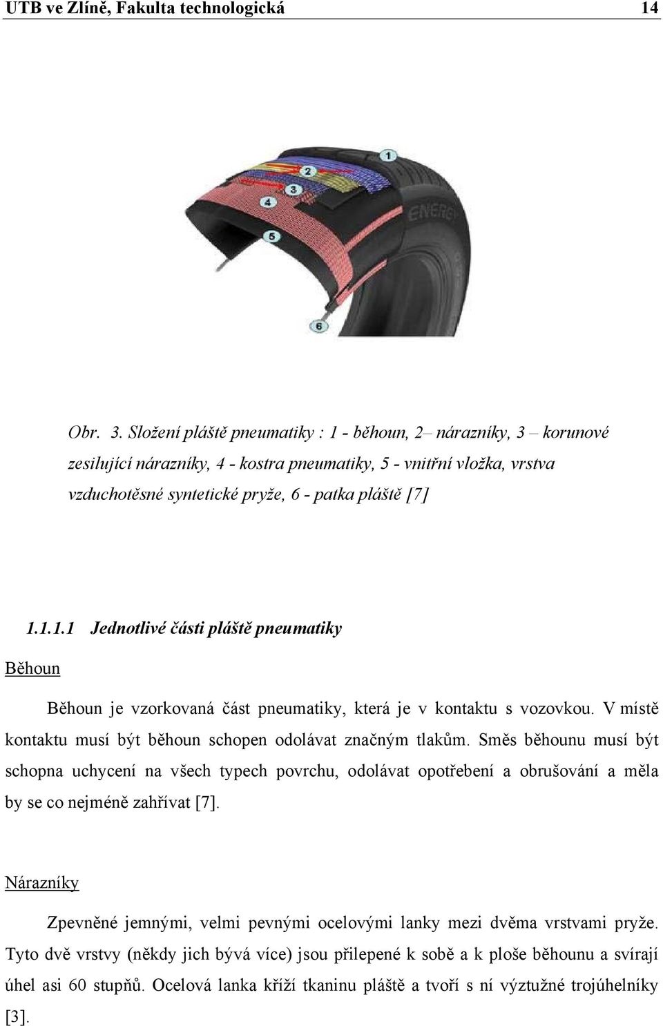 V místě kontaktu musí být běhoun schopen odolávat značným tlakům. Směs běhounu musí být schopna uchycení na všech typech povrchu, odolávat opotřebení a obrušování a měla by se co nejméně zahřívat [7].