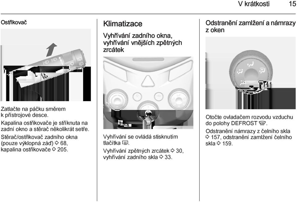 Stěrač/ostřikovač zadního okna (pouze výklopná záď) 3 68, kapalina ostřikovače 3 205. Vyhřívání se ovládá stisknutím tlačítka Ü.