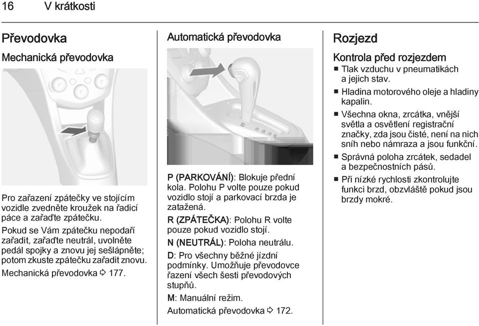 Automatická převodovka P (PARKOVÁNÍ): Blokuje přední kola. Polohu P volte pouze pokud vozidlo stojí a parkovací brzda je zatažená. R (ZPÁTEČKA): Polohu R volte pouze pokud vozidlo stojí.