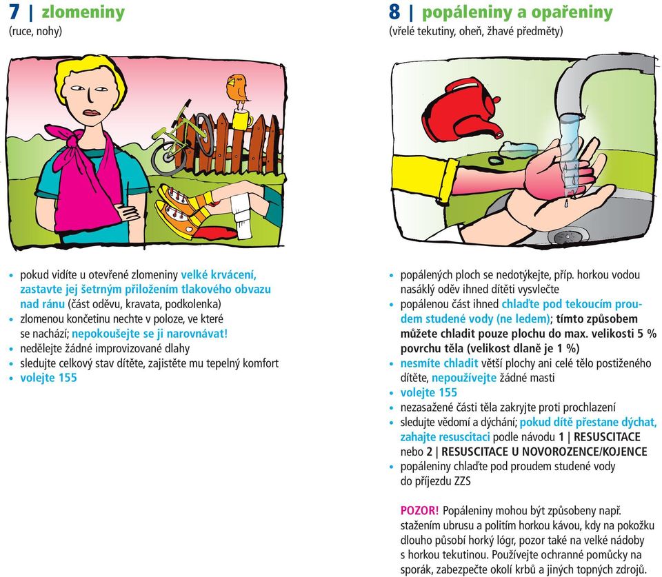 nedělejte žádné improvizované dlahy sledujte celkový stav dítěte, zajistěte mu tepelný komfort popálených ploch se nedotýkejte, příp.