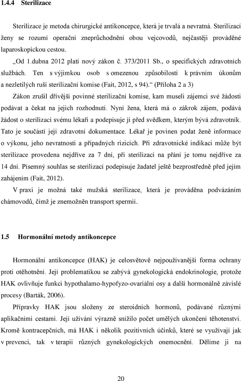 Ten s výjimkou osob s omezenou způsobilostí k právním úkonům a nezletilých ruší sterilizační komise (Fait, 2012, s 94).