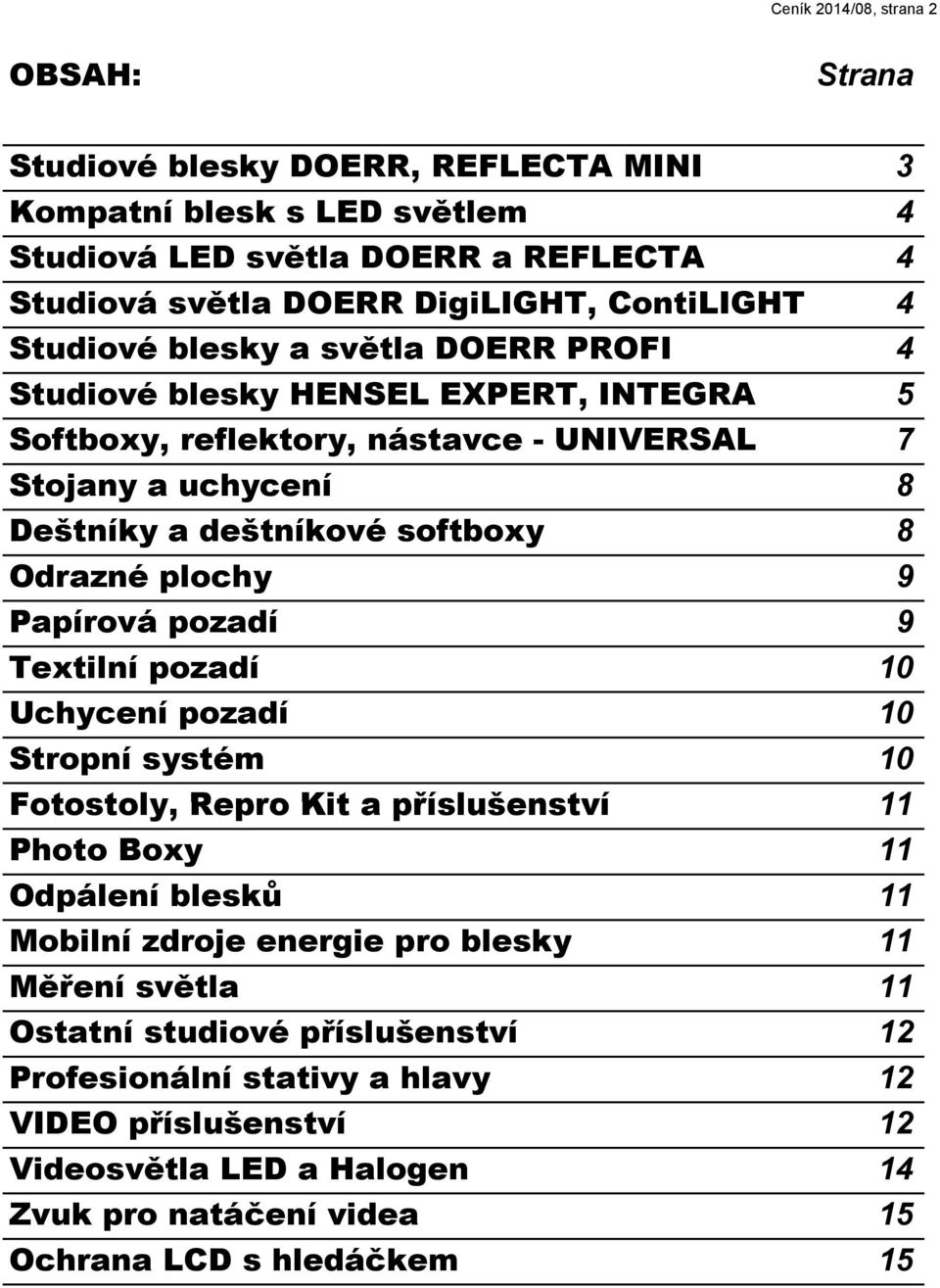 plochy 9 Papírová pozadí 9 Textilní pozadí 10 Uchycení pozadí 10 Stropní systém 10 Fotostoly, Repro Kit a příslušenství 11 Photo Boxy 11 Odpálení blesků 11 Mobilní zdroje energie pro blesky