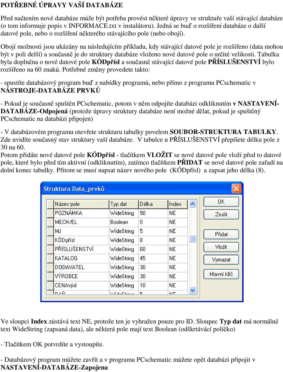 Obojí možnosti jsou ukázány na následujícím příkladu, kdy stávající datové pole je rozšířeno (data mohou být v poli delší) a současně je do struktury databáze vloženo nové datové pole o určité