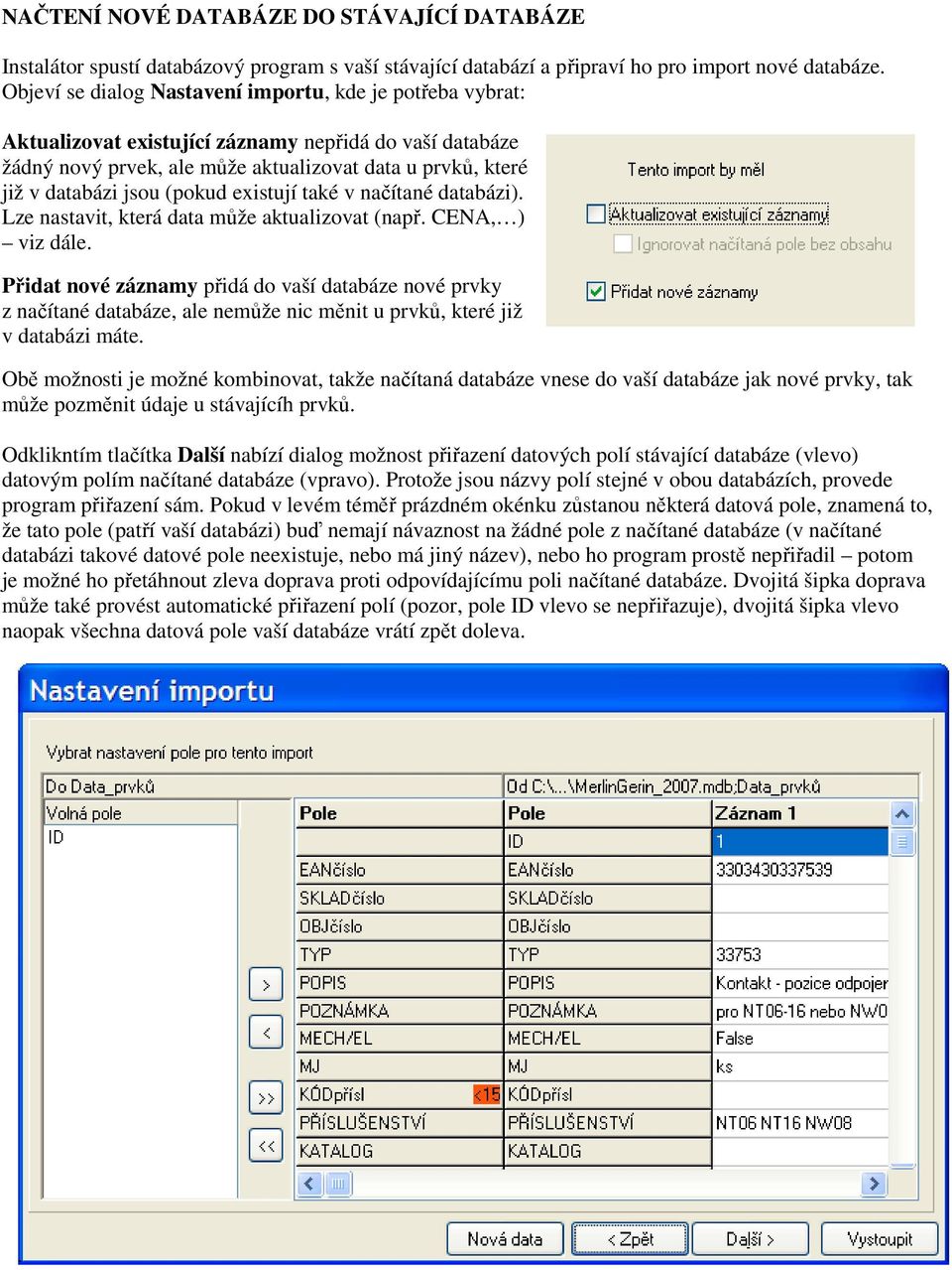 (pokud existují také v načítané databázi). Lze nastavit, která data může aktualizovat (např. CENA, ) viz dále.