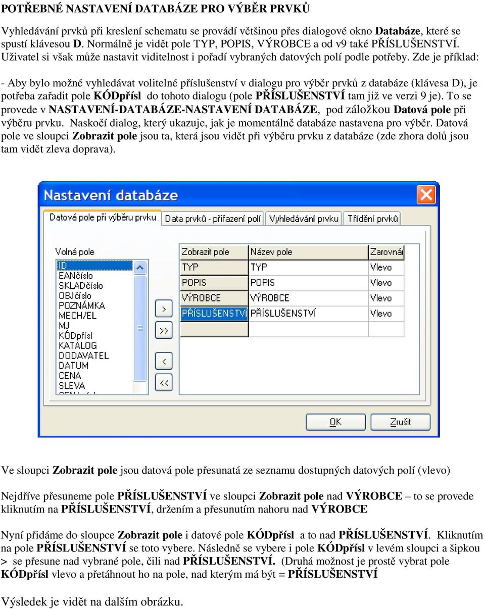 Zde je příklad: - Aby bylo možné vyhledávat volitelné příslušenství v dialogu pro výběr prvků z databáze (klávesa D), je potřeba zařadit pole KÓDpřísl do tohoto dialogu (pole PŘÍSLUŠENSTVÍ tam již ve