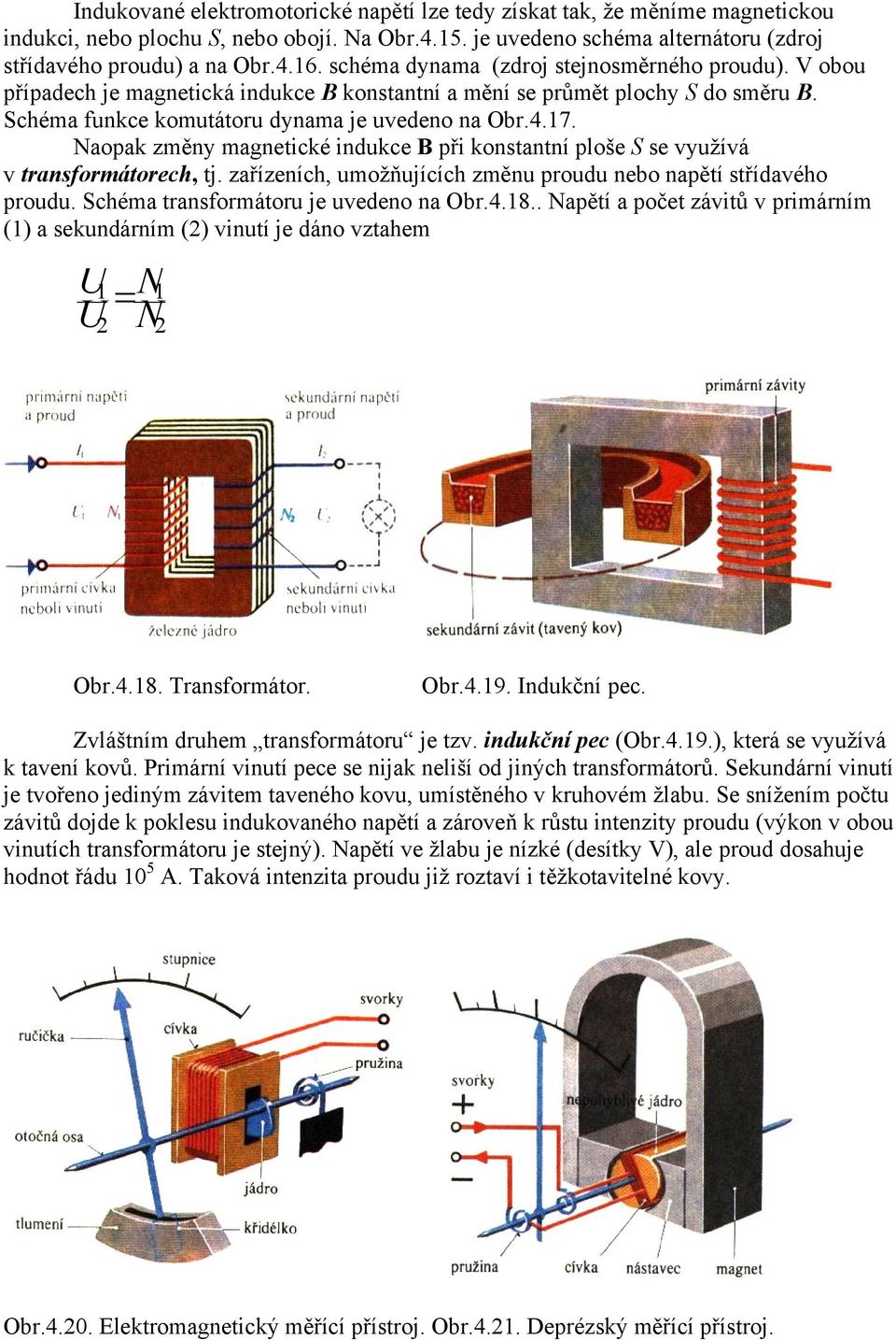 Naopak změny magnetické indukce B při konstantní ploše S se vyuţívá v transformátorech, tj. zařízeních, umoţňujících změnu proudu nebo napětí střídavého proudu.