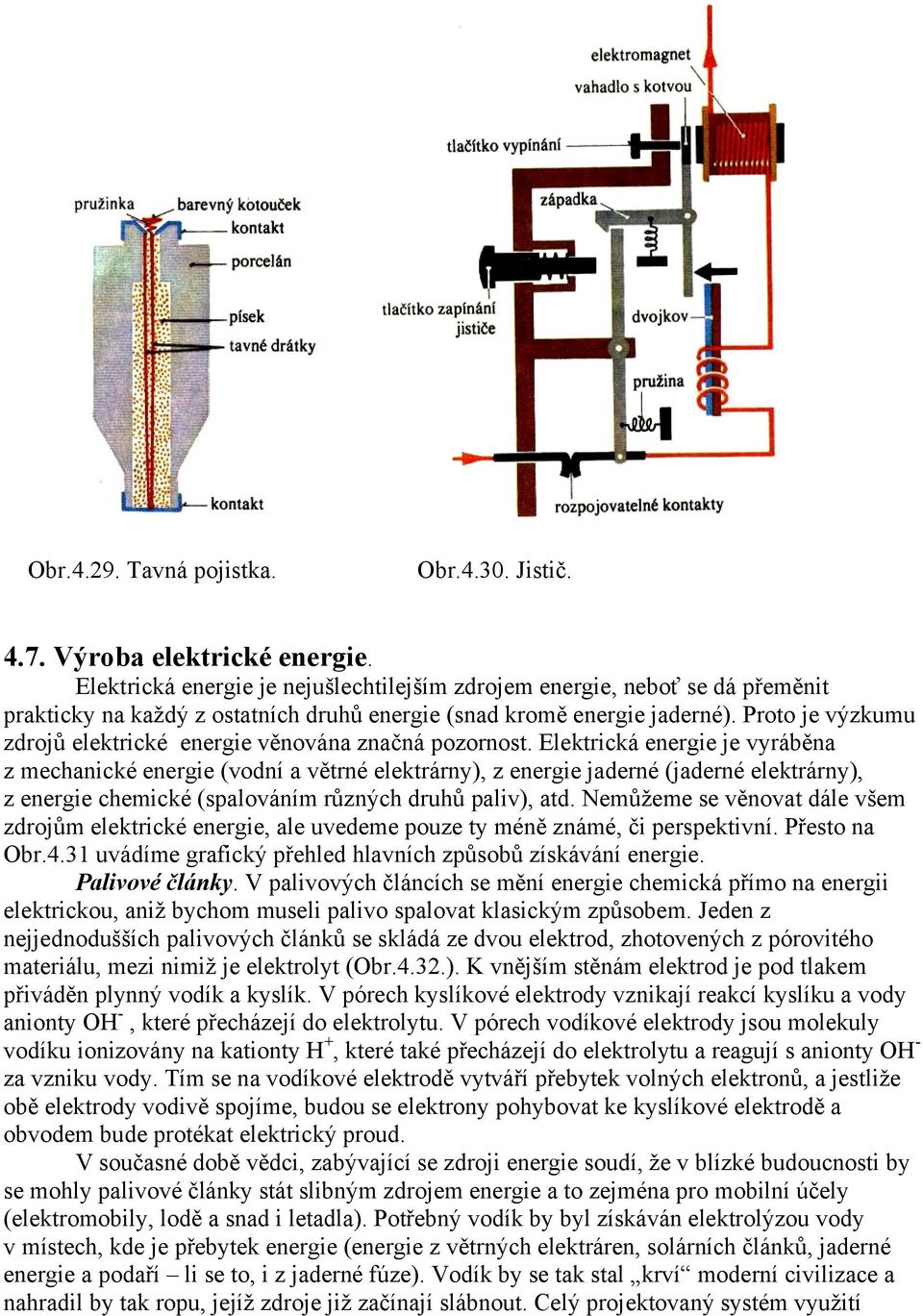 Proto je výzkumu zdrojů elektrické energie věnována značná pozornost.