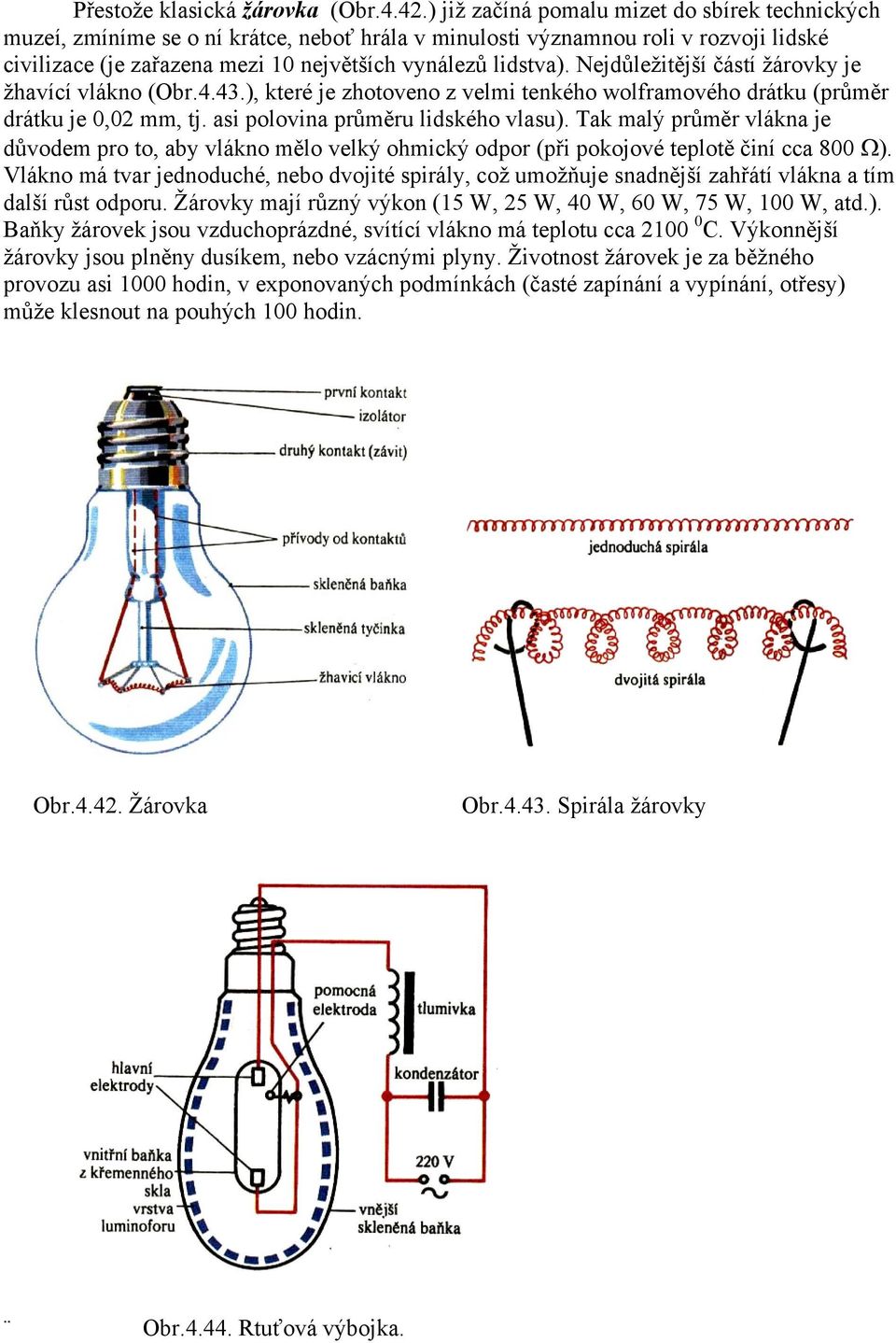 Nejdůleţitější částí ţárovky je ţhavící vlákno (Obr.4.43.), které je zhotoveno z velmi tenkého wolframového drátku (průměr drátku je 0,02 mm, tj. asi polovina průměru lidského vlasu).