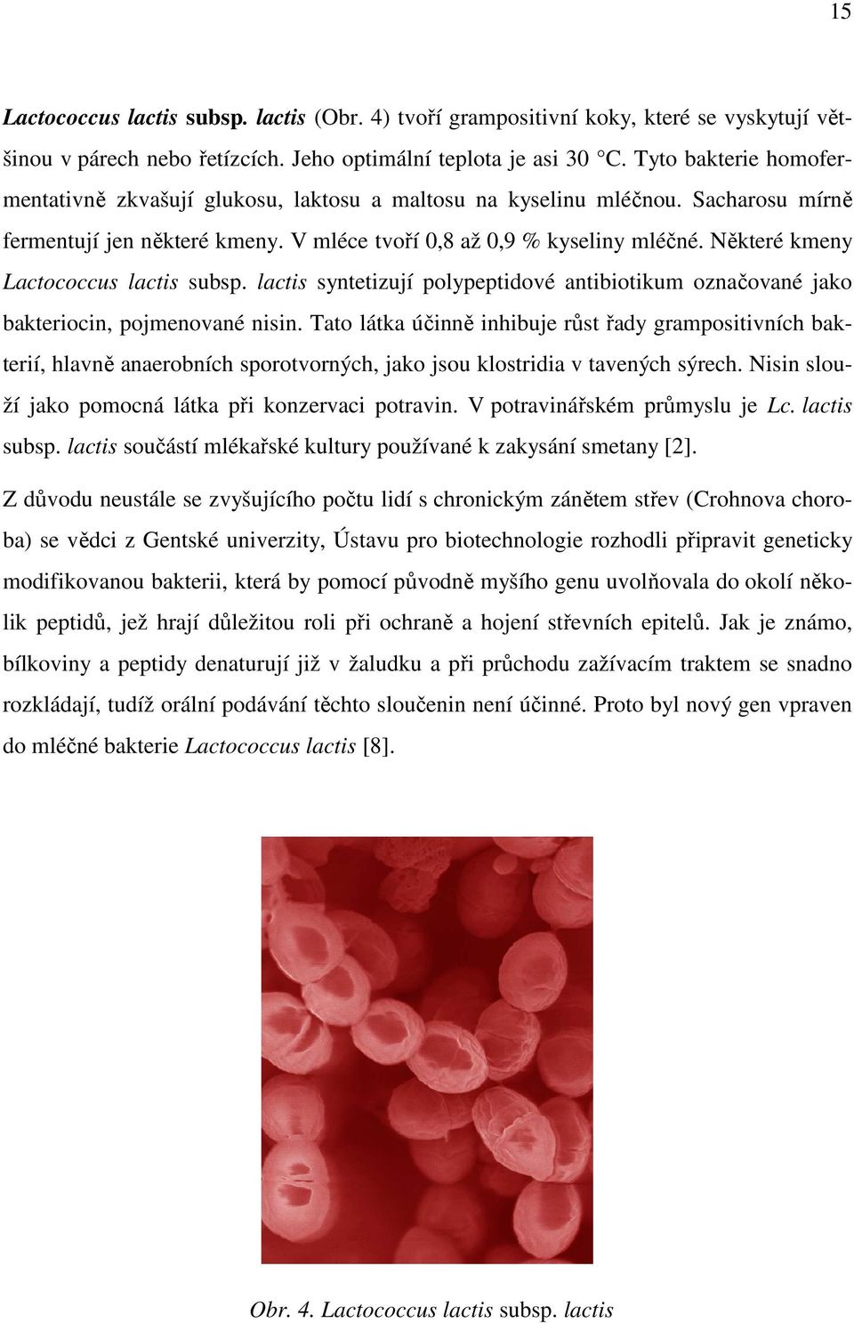 Některé kmeny Lactococcus lactis subsp. lactis syntetizují polypeptidové antibiotikum označované jako bakteriocin, pojmenované nisin.