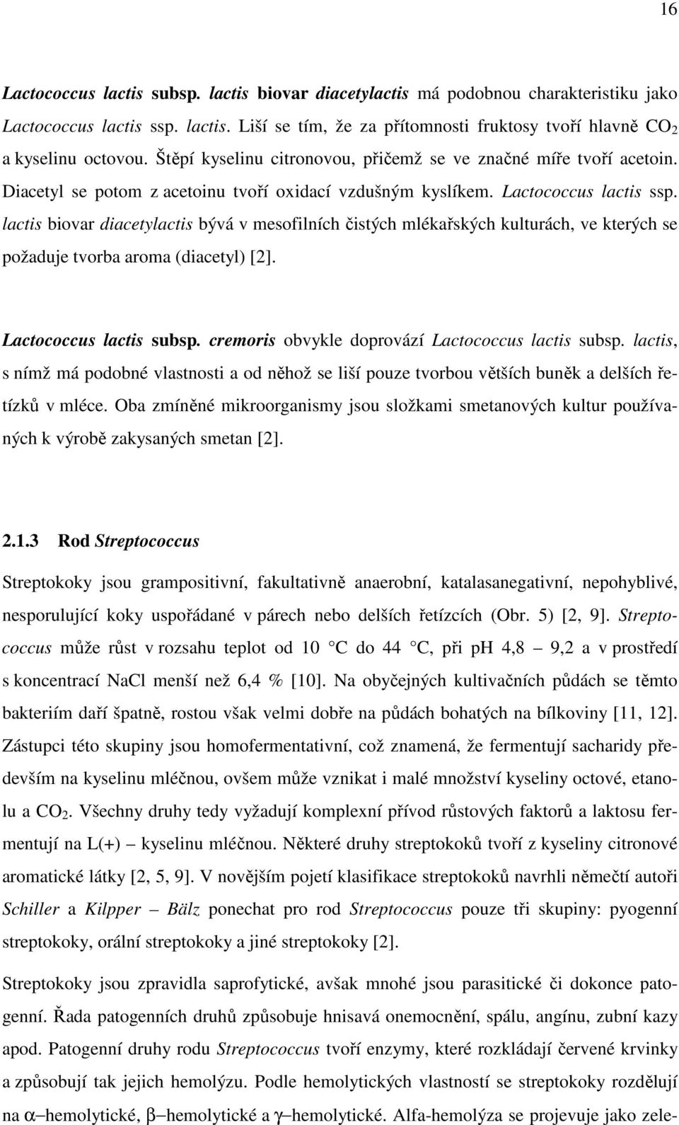 lactis biovar diacetylactis bývá v mesofilních čistých mlékařských kulturách, ve kterých se požaduje tvorba aroma (diacetyl) [2]. Lactococcus lactis subsp.