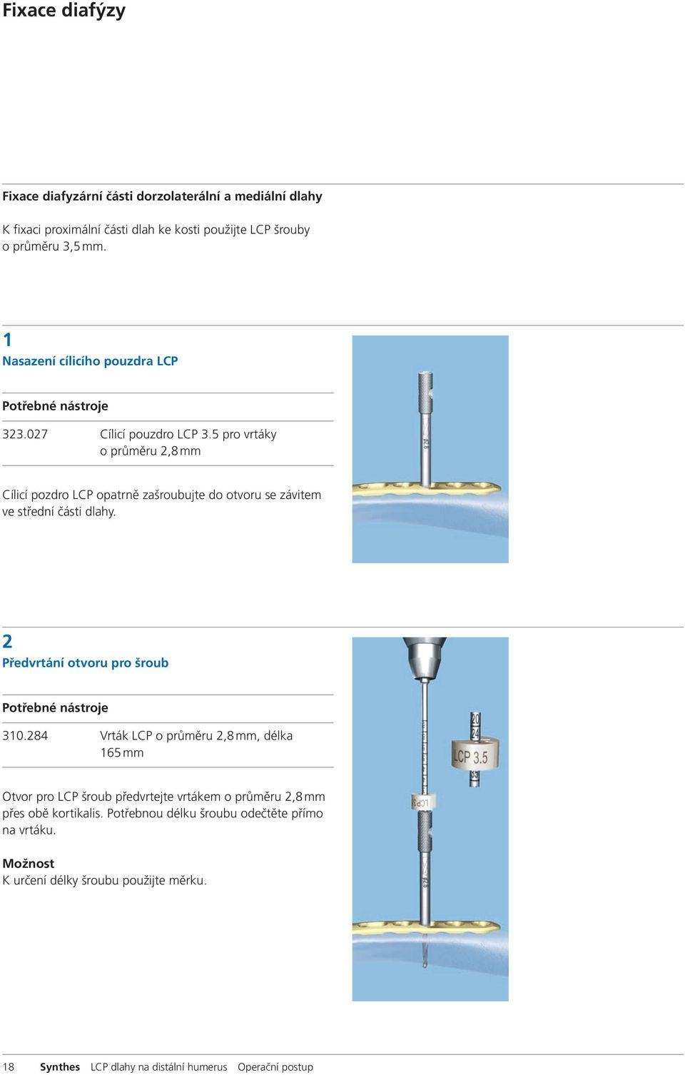 5 pro vrtáky o průměru 2,8 mm Cílicí pozdro LCP opatrně zašroubujte do otvoru se závitem ve střední části dlahy. 2 Předvrtání otvoru pro šroub 310.