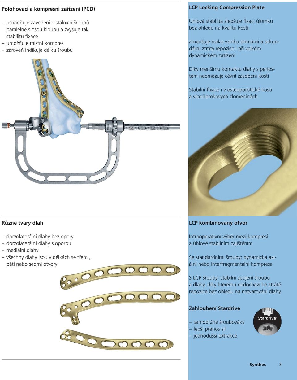 kontaktu dlahy s periostem neomezuje cévní zásobení kosti Stabilní fixace i v osteoporotické kosti a víceúlomkových zlomeninách Různé tvary dlah dorzolaterální dlahy bez opory dorzolaterální dlahy s