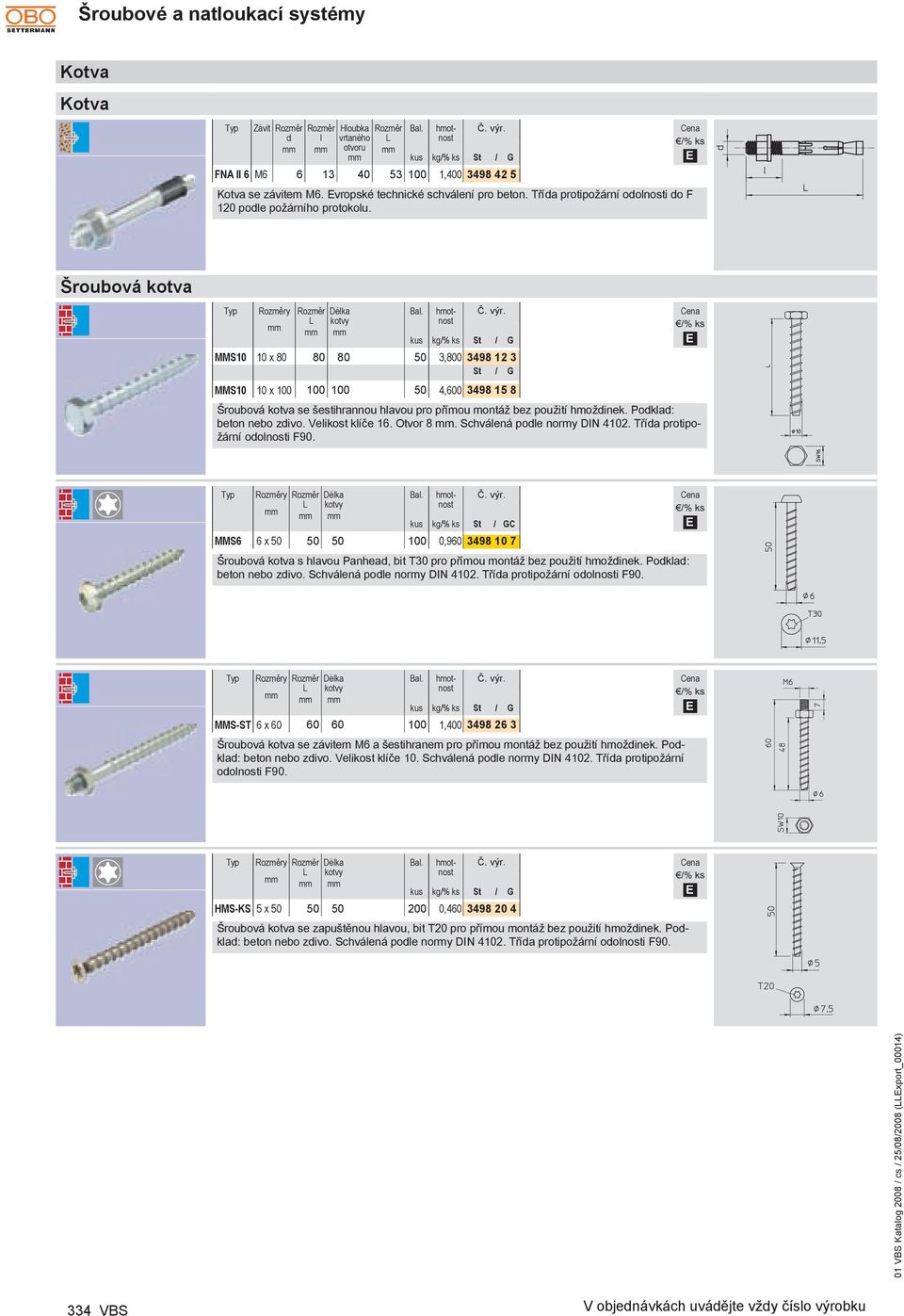 Šroubová kotva Rozměry Rozměr Délka kotvy MMS10 10 x 80 80 80 50 3,800 3498 12 3 MMS10 10 x 100 100 100 50 4,600 3498 15 8 Šroubová kotva se šestihrannou hlavou pro přímou montáž bez použití