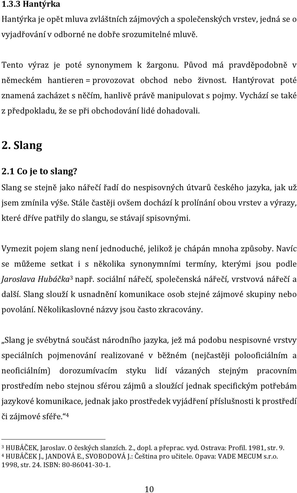 Vychází se také z předpokladu, že se při obchodování lidé dohadovali. 2. Slang 2.1 Co je to slang? Slang se stejně jako nářečí řadí do nespisovných útvarů českého jazyka, jak už jsem zmínila výše.