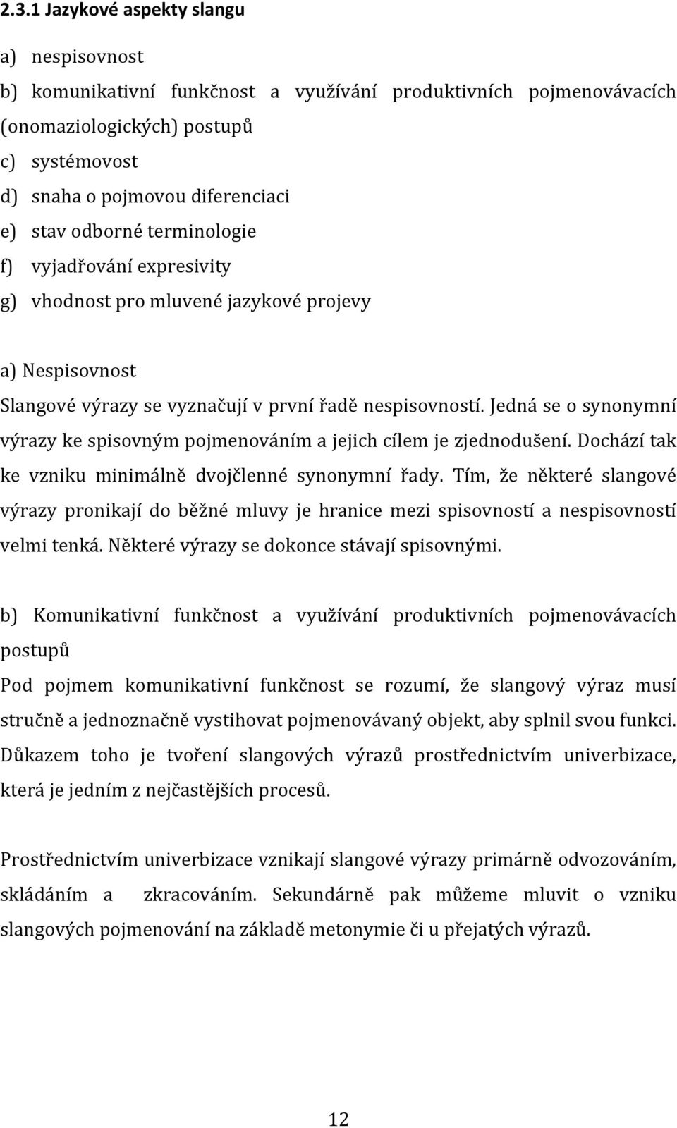 Jedná se o synonymní výrazy ke spisovným pojmenováním a jejich cílem je zjednodušení. Dochází tak ke vzniku minimálně dvojčlenné synonymní řady.