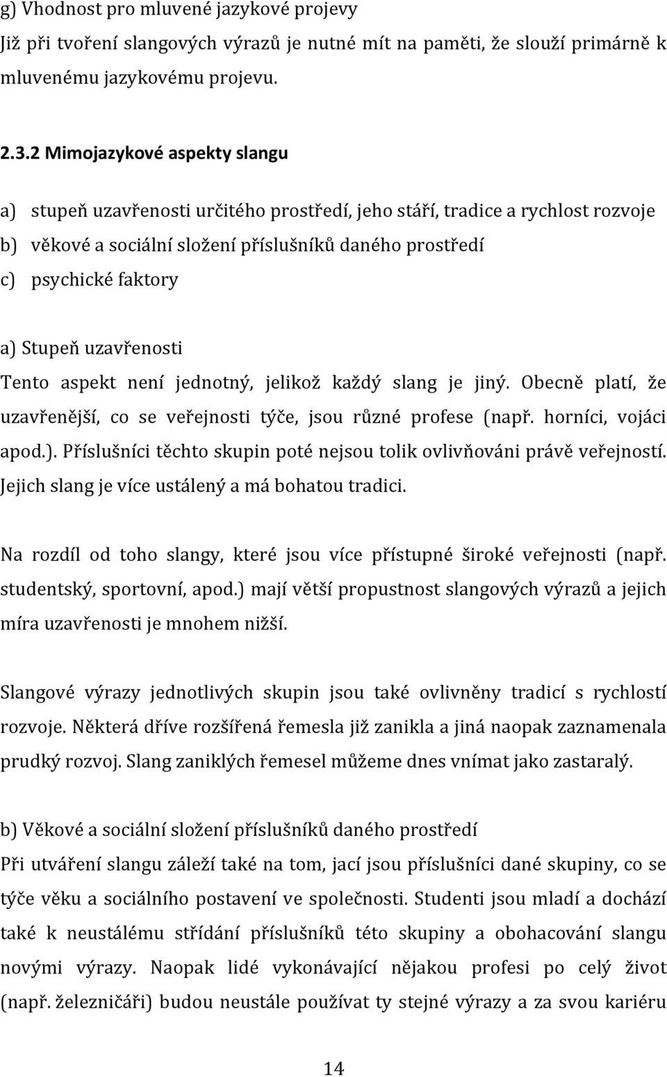 uzavřenosti Tento aspekt není jednotný, jelikož každý slang je jiný. Obecně platí, že uzavřenější, co se veřejnosti týče, jsou různé profese (např. horníci, vojáci apod.).