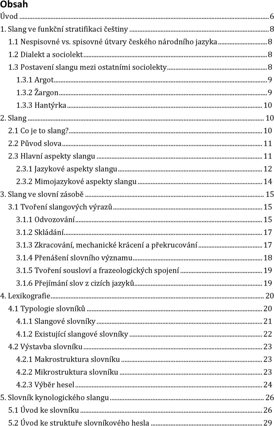 .. 14 3. Slang ve slovní zásobě... 15 3.1 Tvoření slangových výrazů... 15 3.1.1 Odvozování... 15 3.1.2 Skládání... 17 3.1.3 Zkracování, mechanické krácení a překrucování... 17 3.1.4 Přenášení slovního významu.