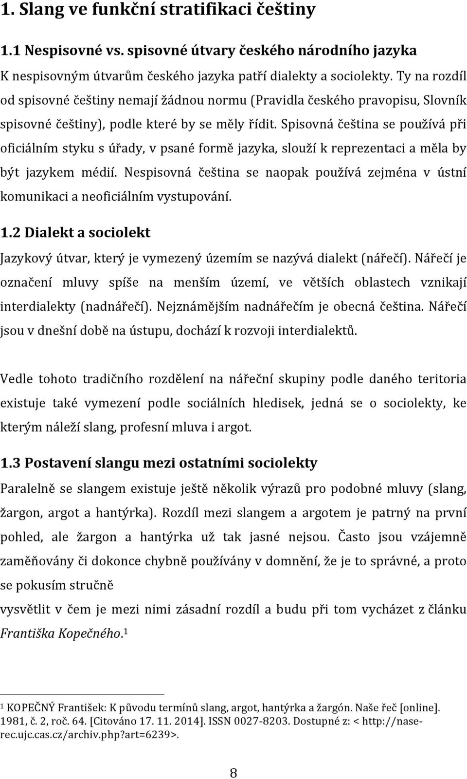 Spisovná čeština se používá při oficiálním styku s úřady, v psané formě jazyka, slouží k reprezentaci a měla by být jazykem médií.