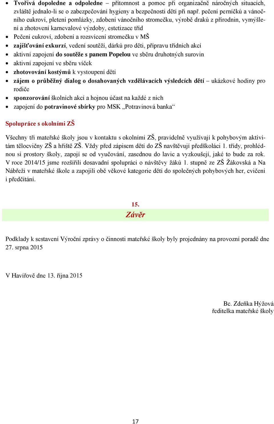 rozsvícení stromečku v MŠ zajišťování exkurzí, vedení soutěží, dárků pro děti, přípravu třídních akcí aktivní zapojení do soutěže s panem Popelou ve sběru druhotných surovin aktivní zapojení ve sběru