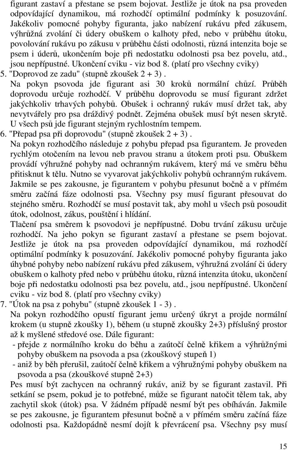 různá intenzita boje se psem i úderů, ukončením boje při nedostatku odolnosti psa bez povelu, atd., jsou nepřípustné. Ukončení cviku - viz bod 8. (platí pro všechny cviky) 5.