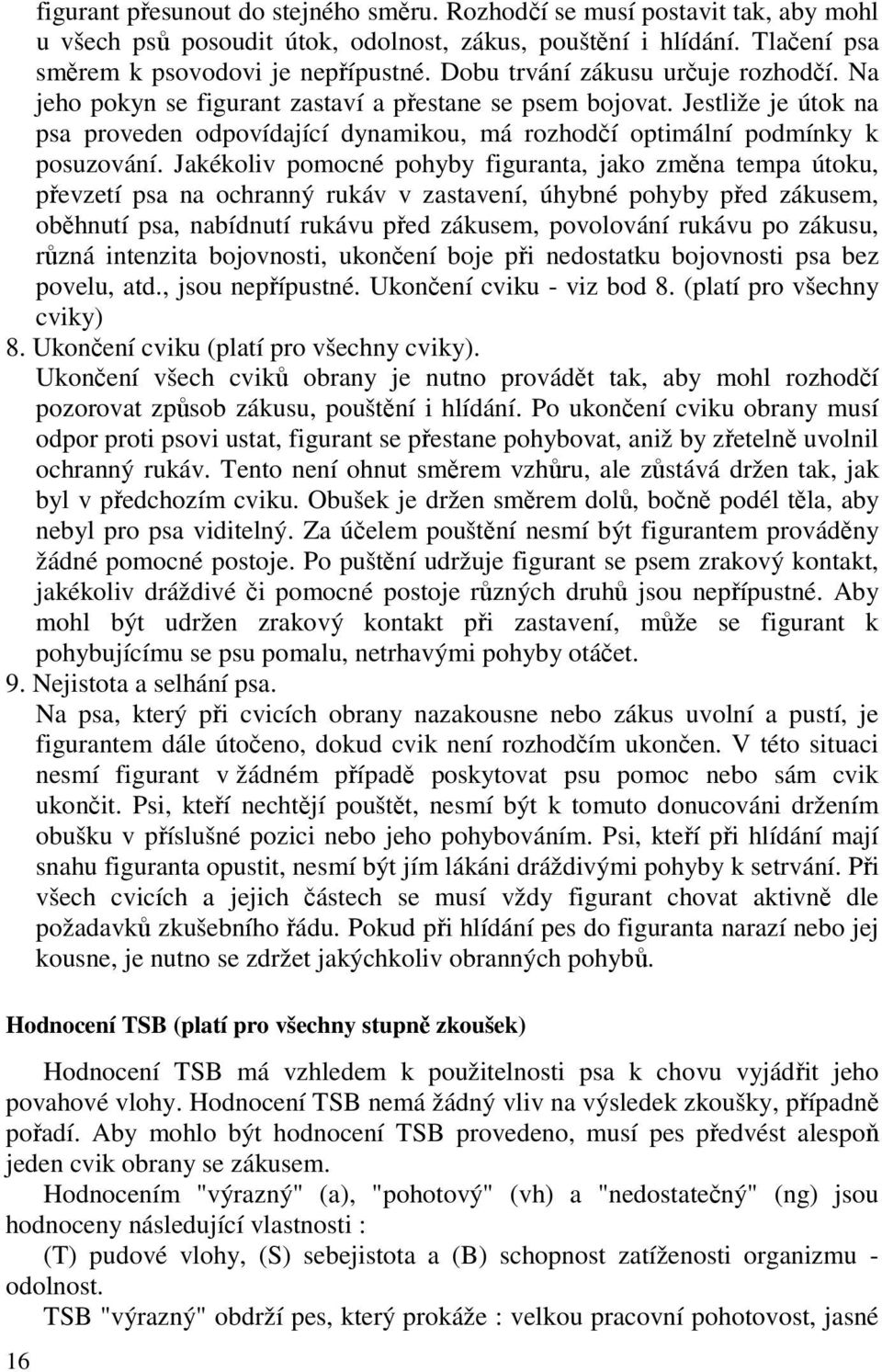 Jakékoliv pomocné pohyby figuranta, jako změna tempa útoku, převzetí psa na ochranný rukáv v zastavení, úhybné pohyby před zákusem, oběhnutí psa, nabídnutí rukávu před zákusem, povolování rukávu po