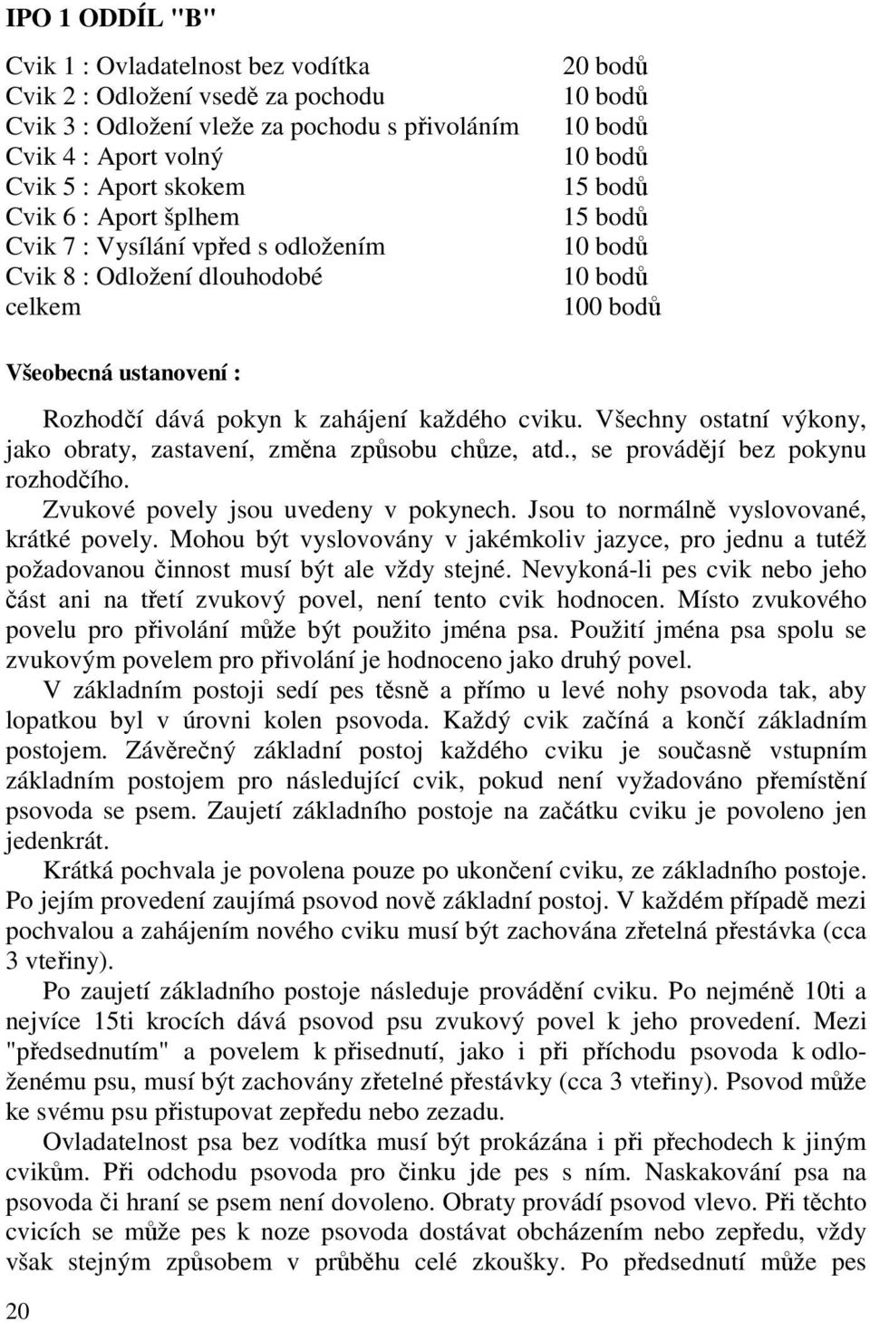 každého cviku. Všechny ostatní výkony, jako obraty, zastavení, změna způsobu chůze, atd., se provádějí bez pokynu rozhodčího. Zvukové povely jsou uvedeny v pokynech.